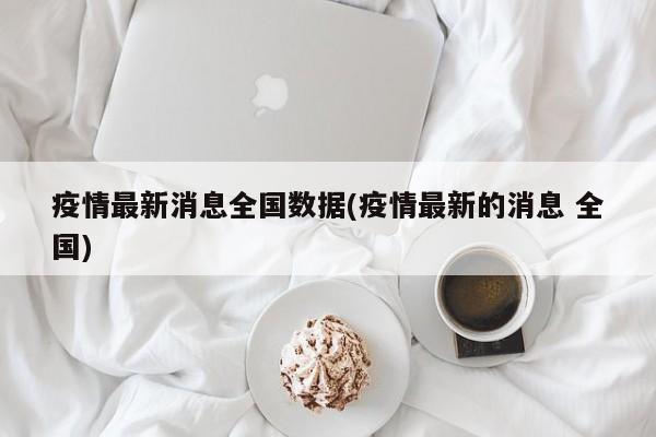 疫情最新消息全国数据(疫情最新的消息 全国)