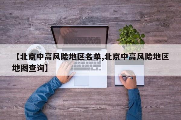 【北京中高风险地区名单,北京中高风险地区地图查询】