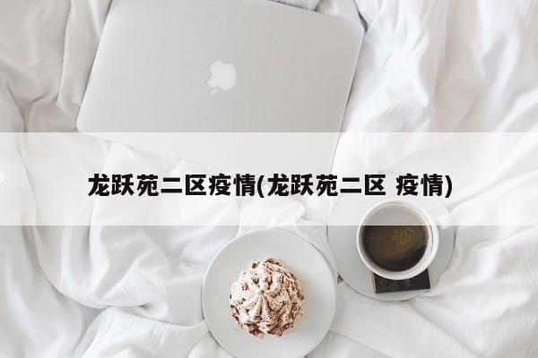 龙跃苑二区疫情(龙跃苑二区 疫情)