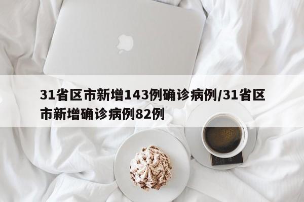 31省区市新增143例确诊病例/31省区市新增确诊病例82例