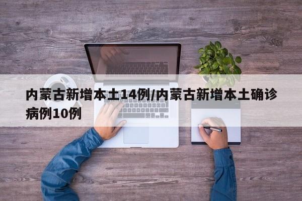 内蒙古新增本土14例/内蒙古新增本土确诊病例10例