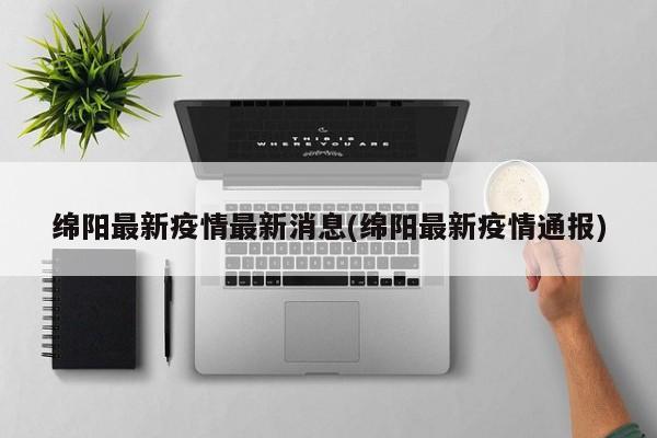绵阳最新疫情最新消息(绵阳最新疫情通报)