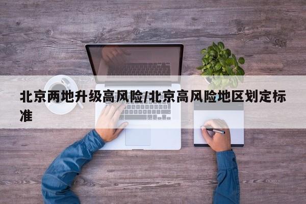 北京两地升级高风险/北京高风险地区划定标准