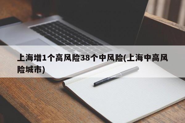 上海增1个高风险38个中风险(上海中高风险城市)