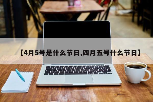 【4月5号是什么节日,四月五号什么节日】
