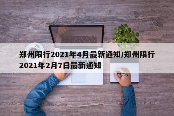 郑州限行2021年4月最新通知/郑州限行2021年2月7日最新通知