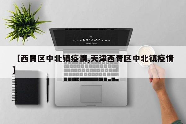 【西青区中北镇疫情,天津西青区中北镇疫情】