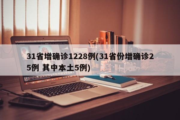 31省增确诊1228例(31省份增确诊25例 其中本土5例)