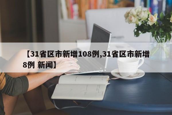 【31省区市新增108例,31省区市新增8例 新闻】